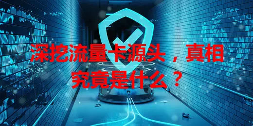 深挖流量卡源头，真相究竟是什么？