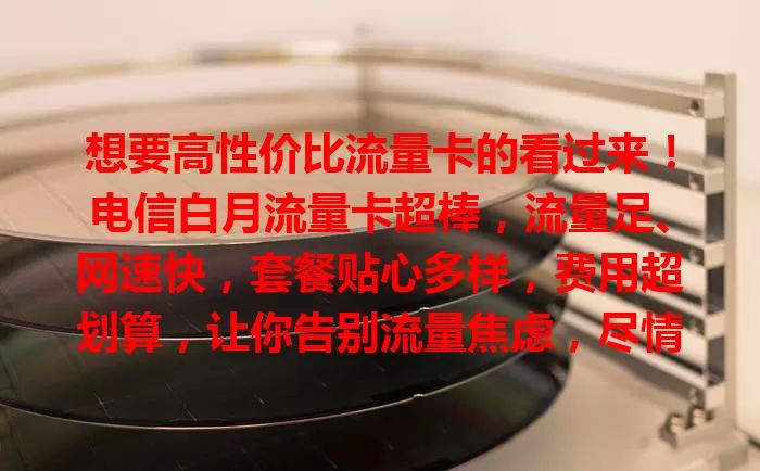 想要高性价比流量卡的看过来！电信白月流量卡超棒，流量足、网速快，套餐贴心多样，费用超划算，让你告别流量焦虑，尽情享受数字化便利，绝对值得考虑！