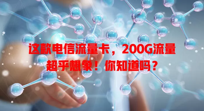 这款电信流量卡，200G流量超乎想象！你知道吗？