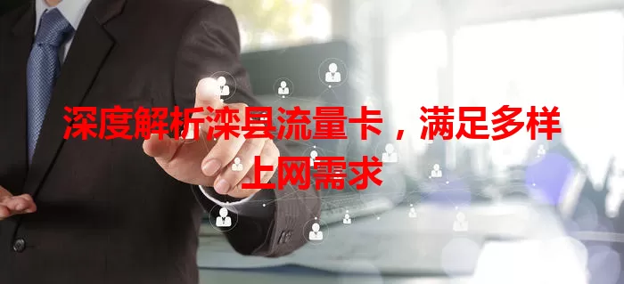 深度解析滦县流量卡，满足多样上网需求