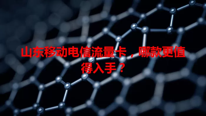 山东移动电信流量卡，哪款更值得入手？