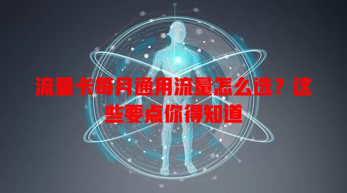 流量卡每月通用流量怎么选？这些要点你得知道