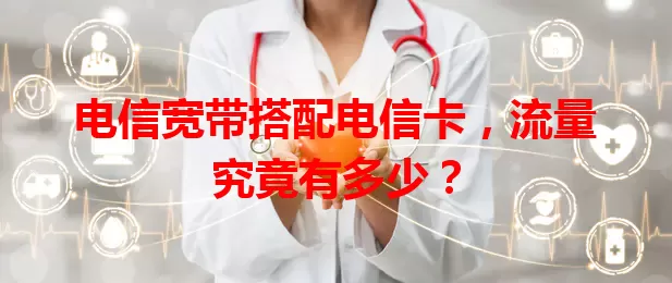 电信宽带搭配电信卡，流量究竟有多少？