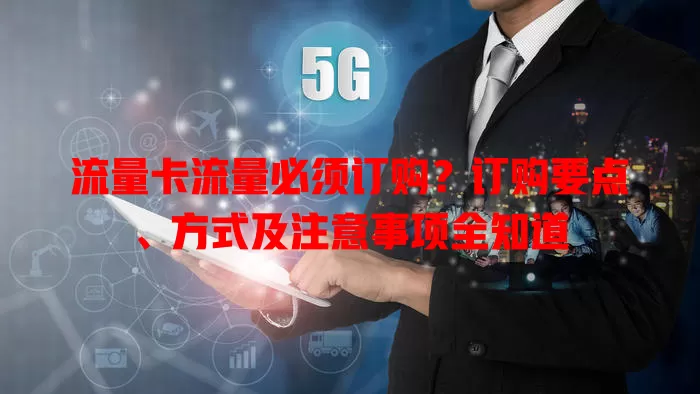流量卡流量必须订购？订购要点、方式及注意事项全知道