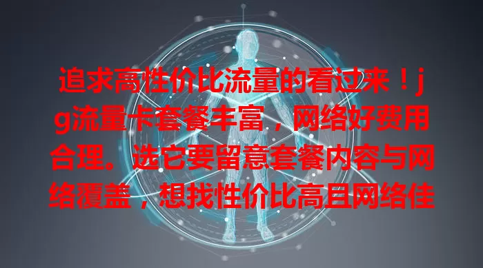 追求高性价比流量的看过来！jg流量卡套餐丰富，网络好费用合理。选它要留意套餐内容与网络覆盖，想找性价比高且网络佳的流量卡，jg流量卡值得考虑！
