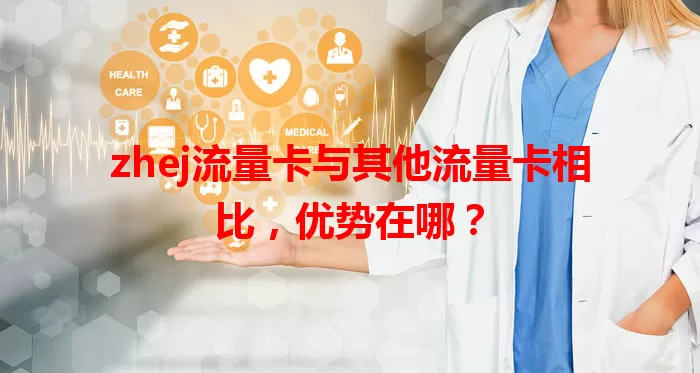 zhej流量卡与其他流量卡相比，优势在哪？