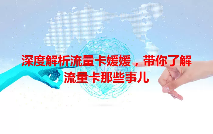 深度解析流量卡媛媛，带你了解流量卡那些事儿
