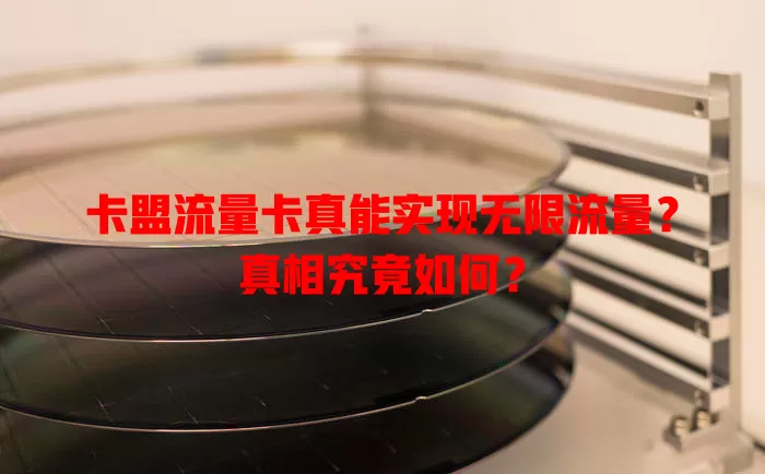 卡盟流量卡真能实现无限流量？真相究竟如何？