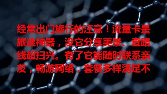 经常出门旅行的注意！流量卡是旅途神器，没它分享美景、查路线超扫兴。有了它能随时联系亲友，畅游网络，套餐多样满足不同需求，让旅程多彩无忧