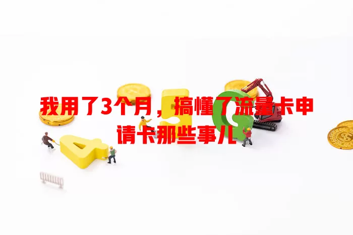 我用了3个月，搞懂了流量卡申请卡那些事儿