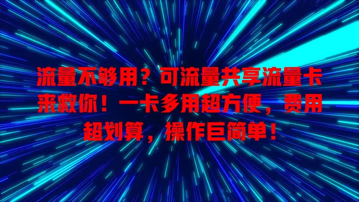 流量不够用？可流量共享流量卡来救你！一卡多用超方便，费用超划算，操作巨简单！