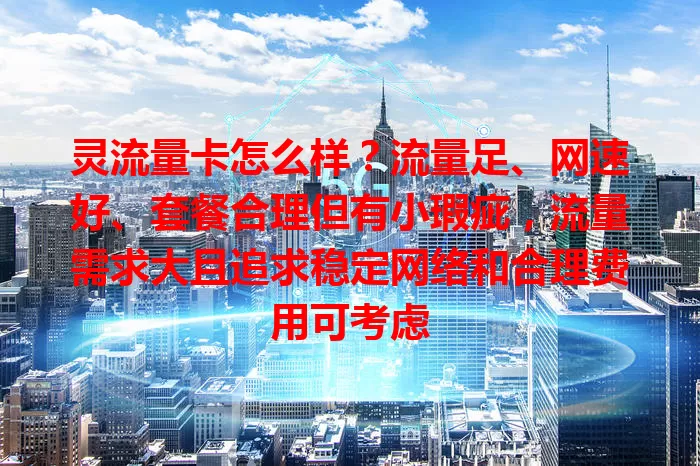 灵流量卡怎么样？流量足、网速好、套餐合理但有小瑕疵，流量需求大且追求稳定网络和合理费用可考虑