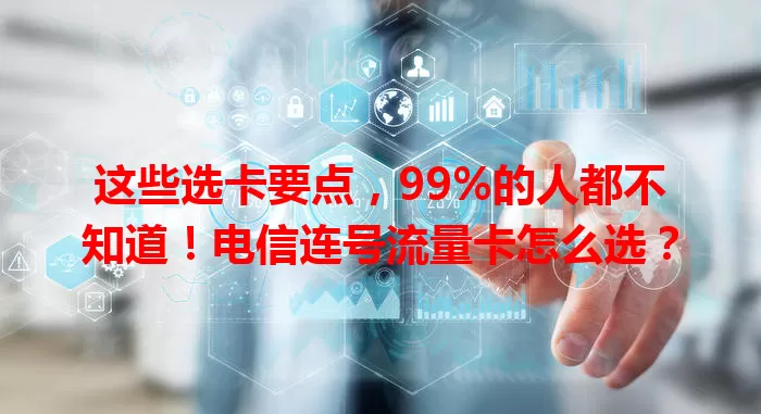 这些选卡要点，99%的人都不知道！电信连号流量卡怎么选？