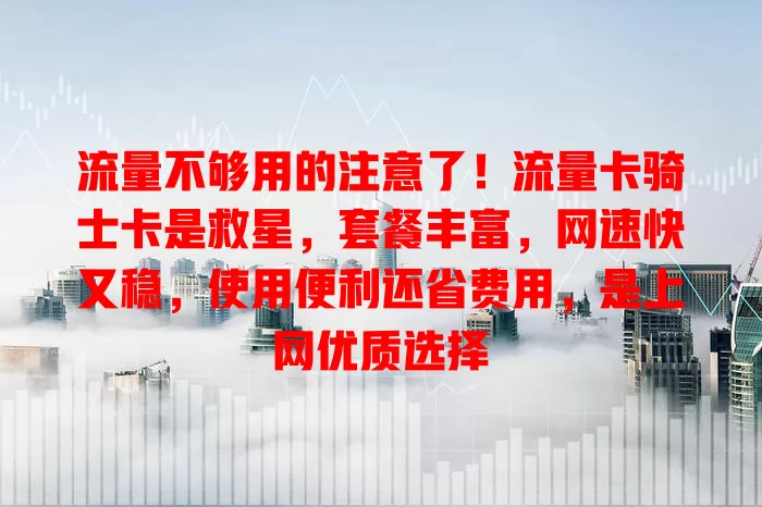 流量不够用的注意了！流量卡骑士卡是救星，套餐丰富，网速快又稳，使用便利还省费用，是上网优质选择