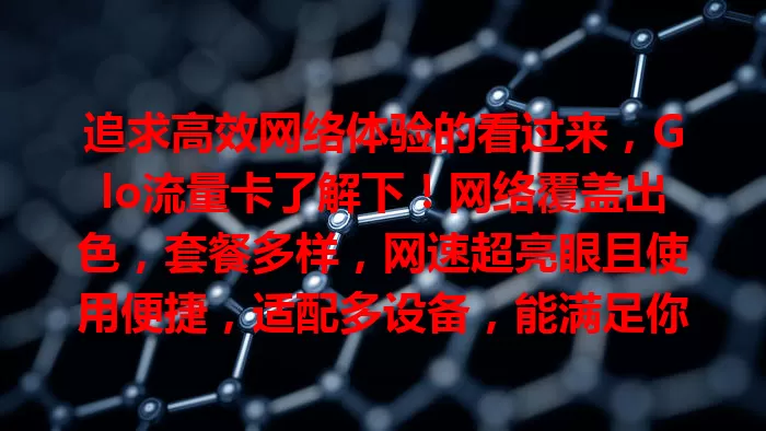 追求高效网络体验的看过来，Glo流量卡了解下！网络覆盖出色，套餐多样，网速超亮眼且使用便捷，适配多设备，能满足你的网络需求，让数字生活更精彩