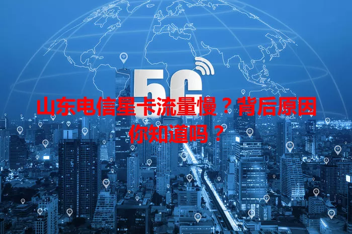 山东电信星卡流量慢？背后原因你知道吗？