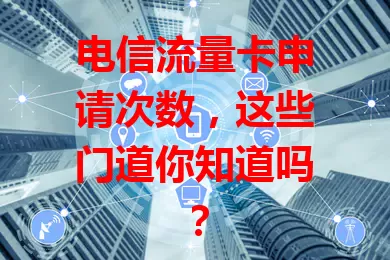 电信流量卡申请次数，这些门道你知道吗？