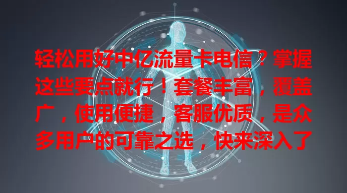 轻松用好中亿流量卡电信？掌握这些要点就行！套餐丰富，覆盖广，使用便捷，客服优质，是众多用户的可靠之选，快来深入了解！