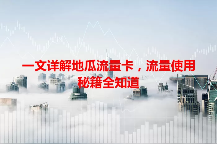 一文详解地瓜流量卡，流量使用秘籍全知道