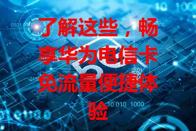 了解这些，畅享华为电信卡免流量便捷体验