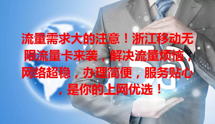 流量需求大的注意！浙江移动无限流量卡来袭，解决流量烦恼，网络超稳，办理简便，服务贴心，是你的上网优选！