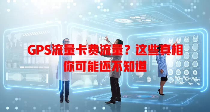 GPS流量卡费流量？这些真相你可能还不知道