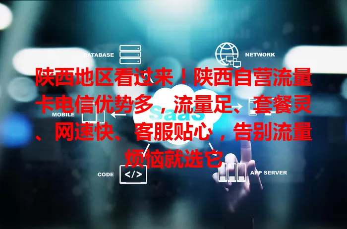 陕西地区看过来！陕西自营流量卡电信优势多，流量足、套餐灵、网速快、客服贴心，告别流量烦恼就选它
