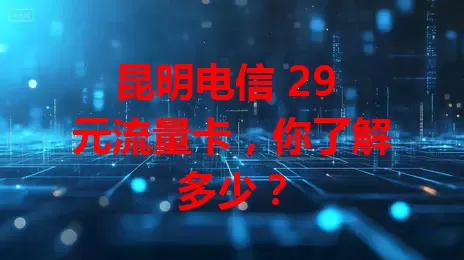 昆明电信 29 元流量卡，你了解多少？
