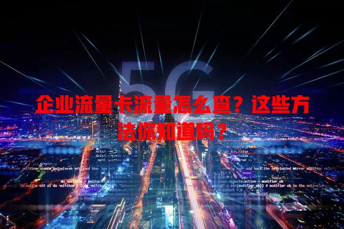 企业流量卡流量怎么查？这些方法你知道吗？