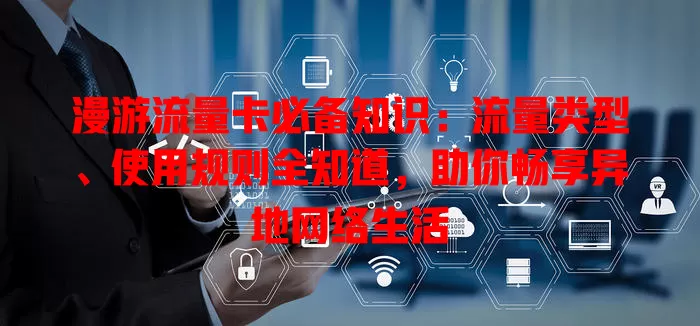 漫游流量卡必备知识：流量类型、使用规则全知道，助你畅享异地网络生活