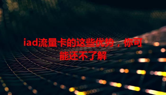 iad流量卡的这些优势，你可能还不了解