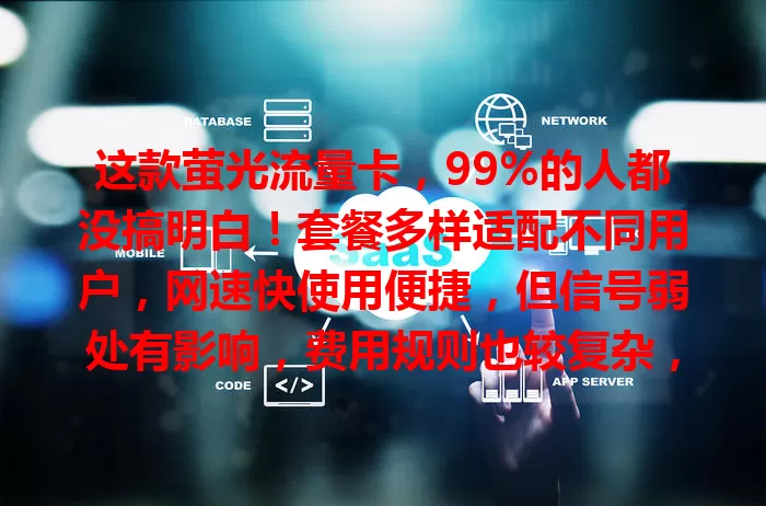 这款萤光流量卡，99%的人都没搞明白！套餐多样适配不同用户，网速快使用便捷，但信号弱处有影响，费用规则也较复杂，选它得综合考量！
