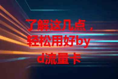 了解这几点，轻松用好byd流量卡
