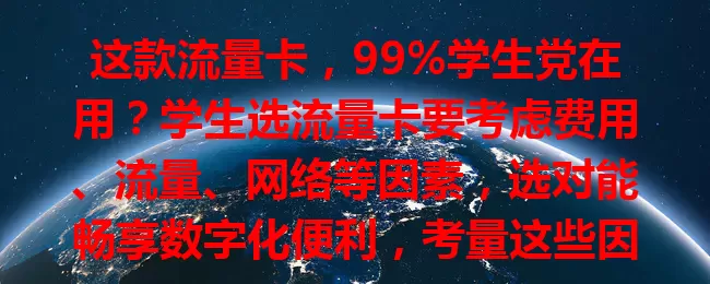 这款流量卡，99%学生党在用？学生选流量卡要考虑费用、流量、网络等因素，选对能畅享数字化便利，考量这些因素就能挑到适合的，让学习生活更顺畅