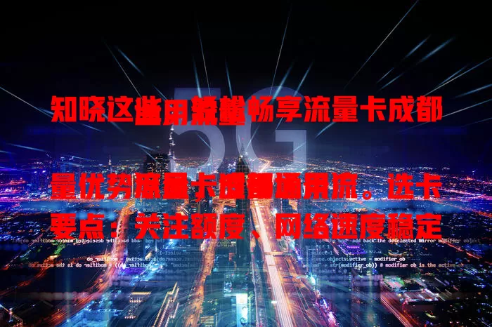 知晓这些，轻松畅享流量卡成都通用流量

流量卡成都通用流量优势尽显，适用场景广。选卡要点：关注额度、网络速度稳定性及性价比，让你在成都无论何时何地，都能畅快用网，不再为网络信号发愁 。