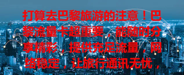 打算去巴黎旅游的注意！巴黎流量卡超重要，能随时分享精彩，提供充足流量，网络稳定，让旅行通讯无忧，增添便利精彩