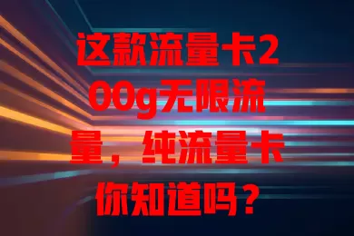 这款流量卡200g无限流量，纯流量卡你知道吗？