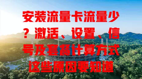 安装流量卡流量少？激活、设置、信号及套餐计算方式这些原因要知道