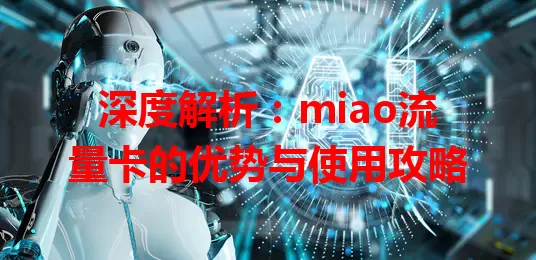 深度解析：miao流量卡的优势与使用攻略