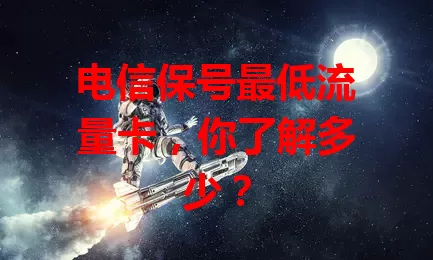 电信保号最低流量卡，你了解多少？