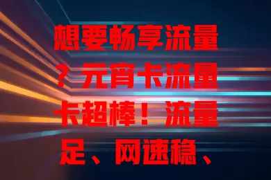 想要畅享流量？元宵卡流量卡超棒！流量足、网速稳、套餐合理，追剧游戏办公都不愁