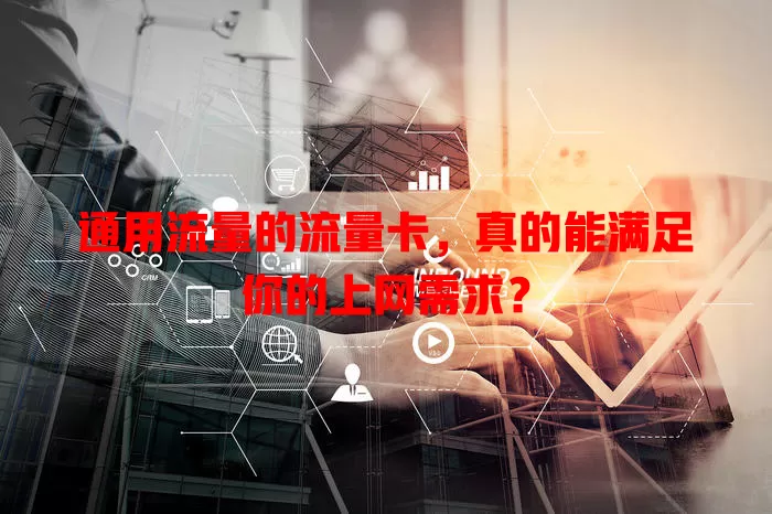 通用流量的流量卡，真的能满足你的上网需求？