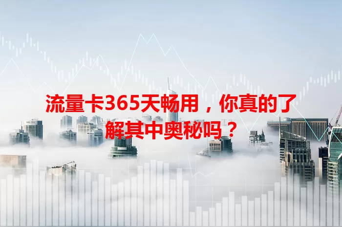 流量卡365天畅用，你真的了解其中奥秘吗？