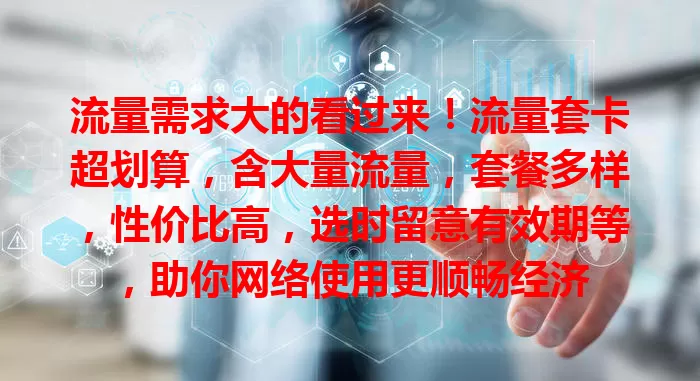 流量需求大的看过来！流量套卡超划算，含大量流量，套餐多样，性价比高，选时留意有效期等，助你网络使用更顺畅经济