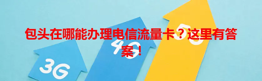 包头在哪能办理电信流量卡？这里有答案！