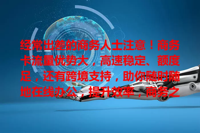 经常出差的商务人士注意！商务卡流量优势大，高速稳定、额度足，还有跨境支持，助你随时随地在线办公，提升效率，商务之旅更顺畅！