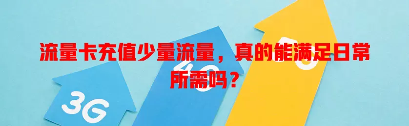 流量卡充值少量流量，真的能满足日常所需吗？