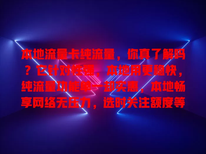 本地流量卡纯流量，你真了解吗？它针对性强，本地用更稳快，纯流量功能单一却实惠，本地畅享网络无压力，选时关注额度等要点，助你畅享便捷数字生活