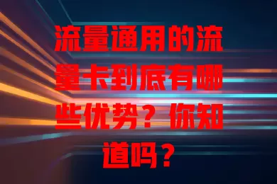流量通用的流量卡到底有哪些优势？你知道吗？