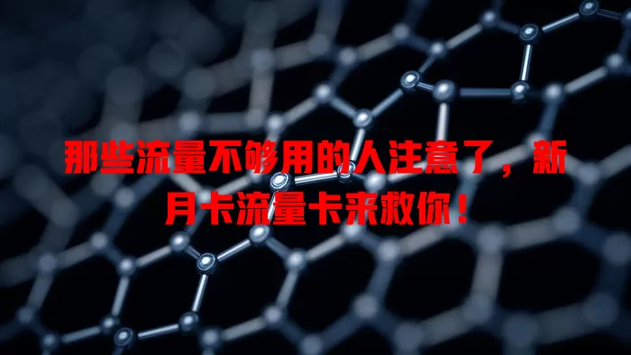 那些流量不够用的人注意了，新月卡流量卡来救你！